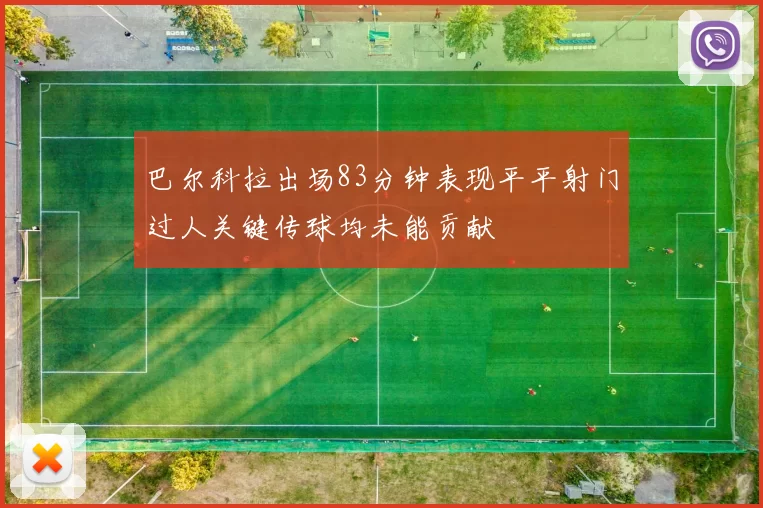 巴尔科拉出场83分钟表现平平射门过人关键传球均未能贡献