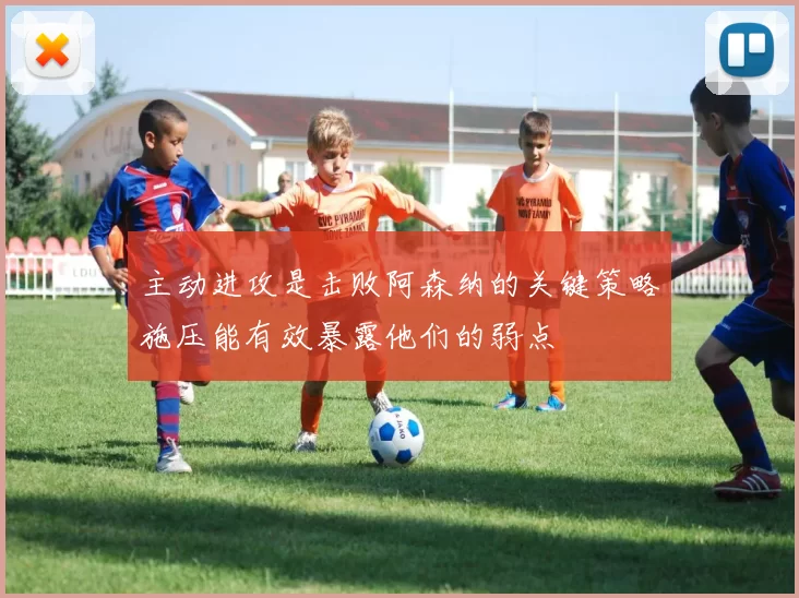 主动进攻是击败阿森纳的关键策略施压能有效暴露他们的弱点