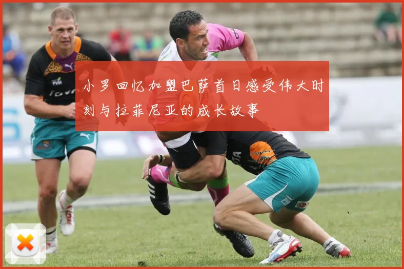 小罗回忆加盟巴萨首日感受伟大时刻与拉菲尼亚的成长故事