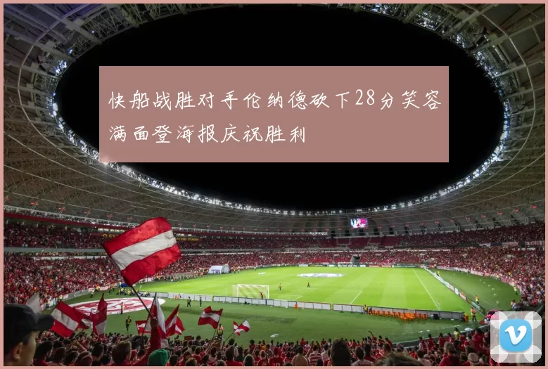 快船战胜对手伦纳德砍下28分笑容满面登海报庆祝胜利