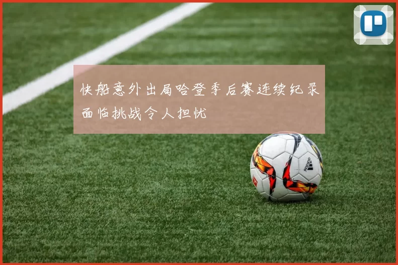 快船意外出局哈登季后赛连续纪录面临挑战令人担忧