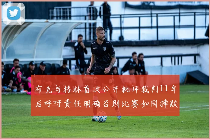 布克与格林首次公开批评裁判11年后呼吁责任明确否则比赛如同摔跤秀