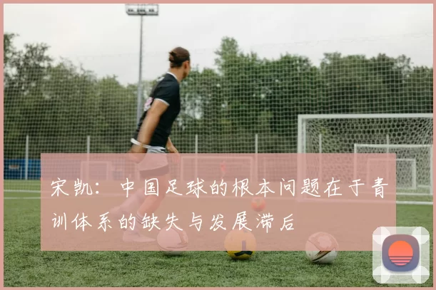宋凯：中国足球的根本问题在于青训体系的缺失与发展滞后