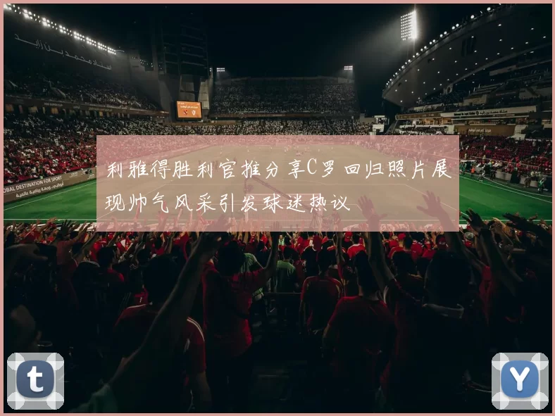 利雅得胜利官推分享C罗回归照片展现帅气风采引发球迷热议