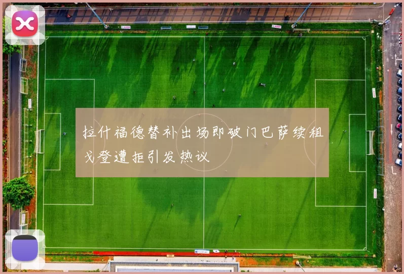 拉什福德替补出场即破门巴萨续租戈登遭拒引发热议